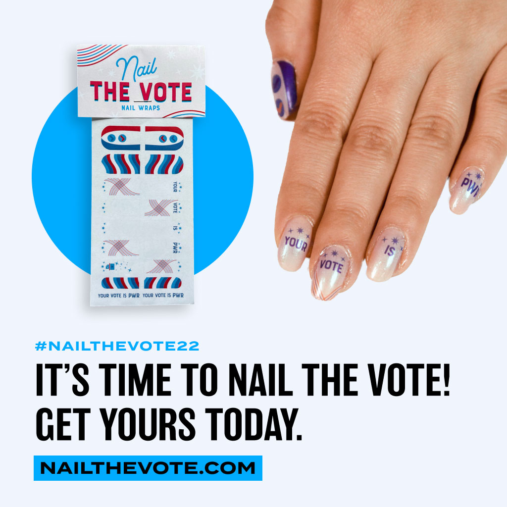 Image of "Nail the Vote" nail wraps with a picture of them applied on someone's hand. Each fingernail has a nail wrap with the following words on each nail: "Your," "Vote," "Is," "PWR." Underneath the images is text that reads: #NailTheVote22. It's time to nail the vote! Get yours today. NailTheVote.coma